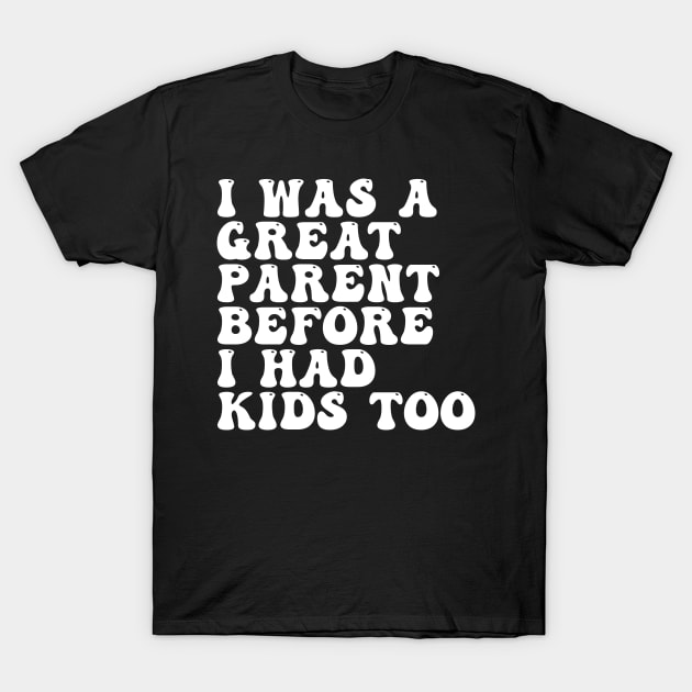 I Was A Great Parent Before I Had Kids Too T-Shirt by Spit in my face PODCAST